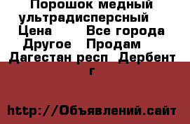 Порошок медный ультрадисперсный  › Цена ­ 3 - Все города Другое » Продам   . Дагестан респ.,Дербент г.